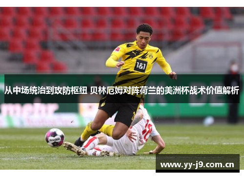 从中场统治到攻防枢纽 贝林厄姆对阵荷兰的美洲杯战术价值解析 从中场统治到攻防枢纽 贝林厄姆对阵荷兰的美洲杯战术价值解析