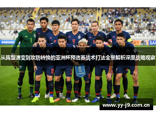 从阵型演变到攻防转换的亚洲杯预选赛战术打法全景解析深度战略观察 从阵型演变到攻防转换的亚洲杯预选赛战术打法全景解析深度战略观察